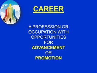 CAREER
A PROFESSION OR
OCCUPATION WITH
OPPORTUNITIES
FOR
ADVANCEMENT
OR
PROMOTION
 