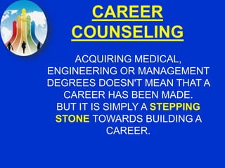CAREER
COUNSELING
ACQUIRING MEDICAL,
ENGINEERING OR MANAGEMENT
DEGREES DOESN'T MEAN THAT A
CAREER HAS BEEN MADE.
BUT IT IS SIMPLY A STEPPING
STONE TOWARDS BUILDING A
CAREER.
 