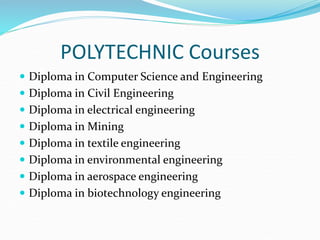 POLYTECHNIC Courses
 Diploma in Computer Science and Engineering
 Diploma in Civil Engineering
 Diploma in electrical engineering
 Diploma in Mining
 Diploma in textile engineering
 Diploma in environmental engineering
 Diploma in aerospace engineering
 Diploma in biotechnology engineering
 