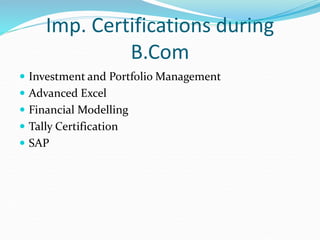 Imp. Certifications during
B.Com
 Investment and Portfolio Management
 Advanced Excel
 Financial Modelling
 Tally Certification
 SAP
 