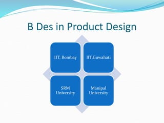 B Des in Product Design
IIT, Bombay IIT,Guwahati
SRM
University
Manipal
University
 