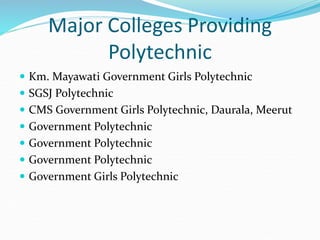 Major Colleges Providing
Polytechnic
 Km. Mayawati Government Girls Polytechnic
 SGSJ Polytechnic
 CMS Government Girls Polytechnic, Daurala, Meerut
 Government Polytechnic
 Government Polytechnic
 Government Polytechnic
 Government Girls Polytechnic
 