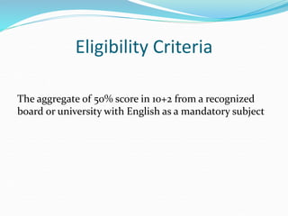 Eligibility Criteria
The aggregate of 50% score in 10+2 from a recognized
board or university with English as a mandatory subject
 