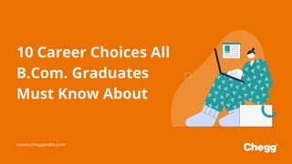 10 Career Choices All
B.Com. Graduates
Must Know About
www.cheggindia.com
 