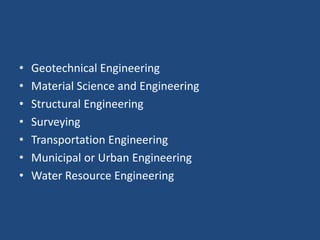 • Geotechnical Engineering
• Material Science and Engineering
• Structural Engineering
• Surveying
• Transportation Engineering
• Municipal or Urban Engineering
• Water Resource Engineering
 