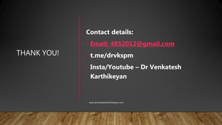 THANK YOU!
Contact details:
• Email: 4852012@gmail.com
• t.me/drvkspm
• Insta/Youtube – Dr Venkatesh
Karthikeyan
www.drvenkateshkarthikeyan.com
 