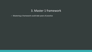 3. Master 1 framework
• Mastering a framework could take years of practice
 