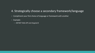 4. Strategically choose a secondary framework/language
• Compliment your first choice of language or framework with another
• Example:
• ASP.NET Web API and AngularJS
 