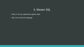 5. Master SQL
• Most, if not all, applications gather data
• SQL is the universal language
 