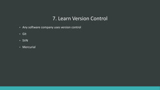 7. Learn Version Control
• Any software company uses version control
• Git
• SVN
• Mercurial
 