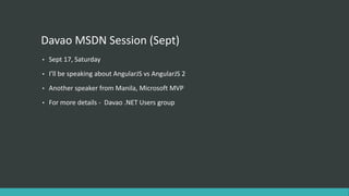 Davao MSDN Session (Sept)
• Sept 17, Saturday
• I’ll be speaking about AngularJS vs AngularJS 2
• Another speaker from Manila, Microsoft MVP
• For more details - Davao .NET Users group
 