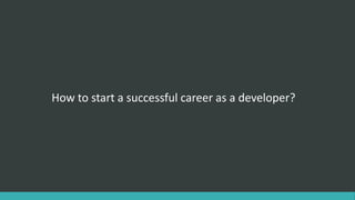 How to start a successful career as a developer?
 