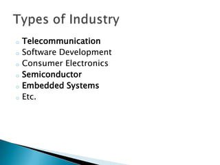 o Telecommunication
o Software Development
o Consumer Electronics
o Semiconductor
o Embedded Systems
o Etc.
 