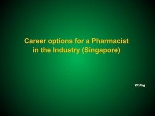 1
Career options for a Pharmacist
in the Industry (Singapore)
YK Png
 