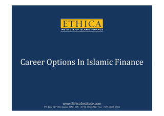 Career Options In Islamic Finance



                      www.EthicaInstitute.com
      PO Box 127150, Dubai, UAE, Off: +9714 305 0782, Fax: +9714 305 0783
 