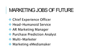 MARKETINGJOBSOFFUTURE
 Chief Experience Officer
 Head-Humanoid Service
 AR Marketing Manager
 Purchase Prediction Anal...
