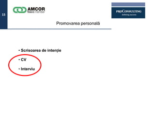 15

                          Promovarea personală




     • Scrisoarea de intenție

     • CV

     • Interviu
 