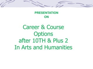 Career & Course
Options
after 10TH & Plus 2
In Arts and Humanities
Career Guidance enter
PRESENTATION
ON
 