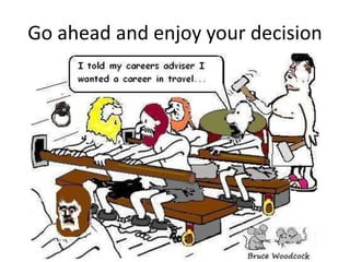 Go ahead and enjoy your decision
 