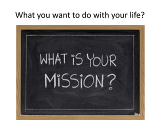 What you want to do with your life?
 
