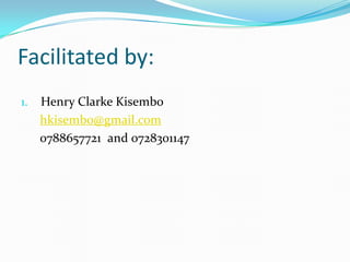 Facilitated by:
1.   Henry Clarke Kisembo
     hkisembo@gmail.com
     0788657721 and 0728301147
 