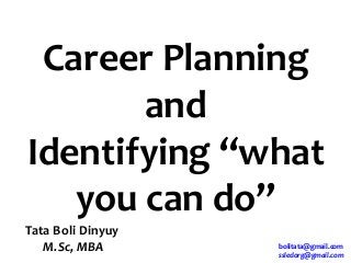Career Planning
and
Identifying “what
you can do”
Tata Boli Dinyuy
M.Sc, MBA bolitata@gmail.com
ssledorg@gmail.com
 