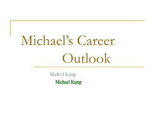 Michael’s Career  Outlook Michael Kamp 