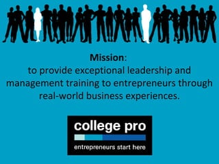 Mission:
to provide exceptional leadership and
management training to entrepreneurs through
real-world business experiences.
 