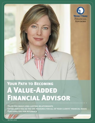 Your Path to Becoming
A Value-Added
Financial Advisor
Helps you build long-lasting relationships
Establishes you as the one resource for all of your clients’ financial needs
Positions you for referrals


M27063_0110
 