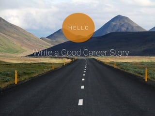 Write a Good Career Story
H E L L O
 