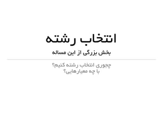 ‫رشته‬ ‫انتخاب‬
‫مساله‬ ‫این‬ ‫از‬ ‫بزرگی‬ ‫بخش‬
‫کنیم؟‬ ‫رشته‬ ‫انتخاب‬ ‫چجوری‬
‫معیارهایی؟‬ ‫چه‬ ‫با‬
 