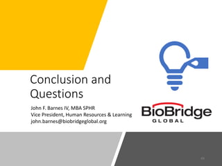 Conclusion and
Questions
49
John F. Barnes IV, MBA SPHR
Vice President, Human Resources & Learning
john.barnes@biobridgegl...