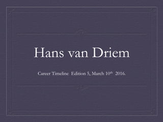 Hans van Driem
Career Timeline Edition 5, March 10th 2016.
 