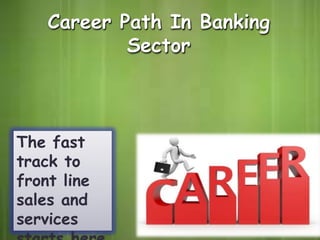 Career Path In Banking
Sector

The fast
track to
front line
sales and
services

 