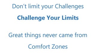 Don’t limit your Challenges
Challenge Your Limits
Great things never came from
Comfort Zones
 