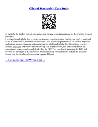 Clinical Scholarship Case Study
2. Describe the kind of clinical scholarship you believe is most appropriate for the practice–focused
doctorate.
I believe clinical scholarship involves professional commitment and can increase one's respect and
value of the scientific processes and outcomes. As a doctorally prepared NP, the clinical expertise
and patient prescrpectives are an important aspect of clinical scholarship. Obtaining a practice
focused doctorate, one will be able to develop skill in the conduct, use and dissemination of
translational research and provide leadership for EBP. This new found leadership for EBP will
become the paradigm shift in advanced practice nursing. Practice should include the indiduals
themselves, the family and community aspects. This not
... Get more on HelpWriting.net ...
 
