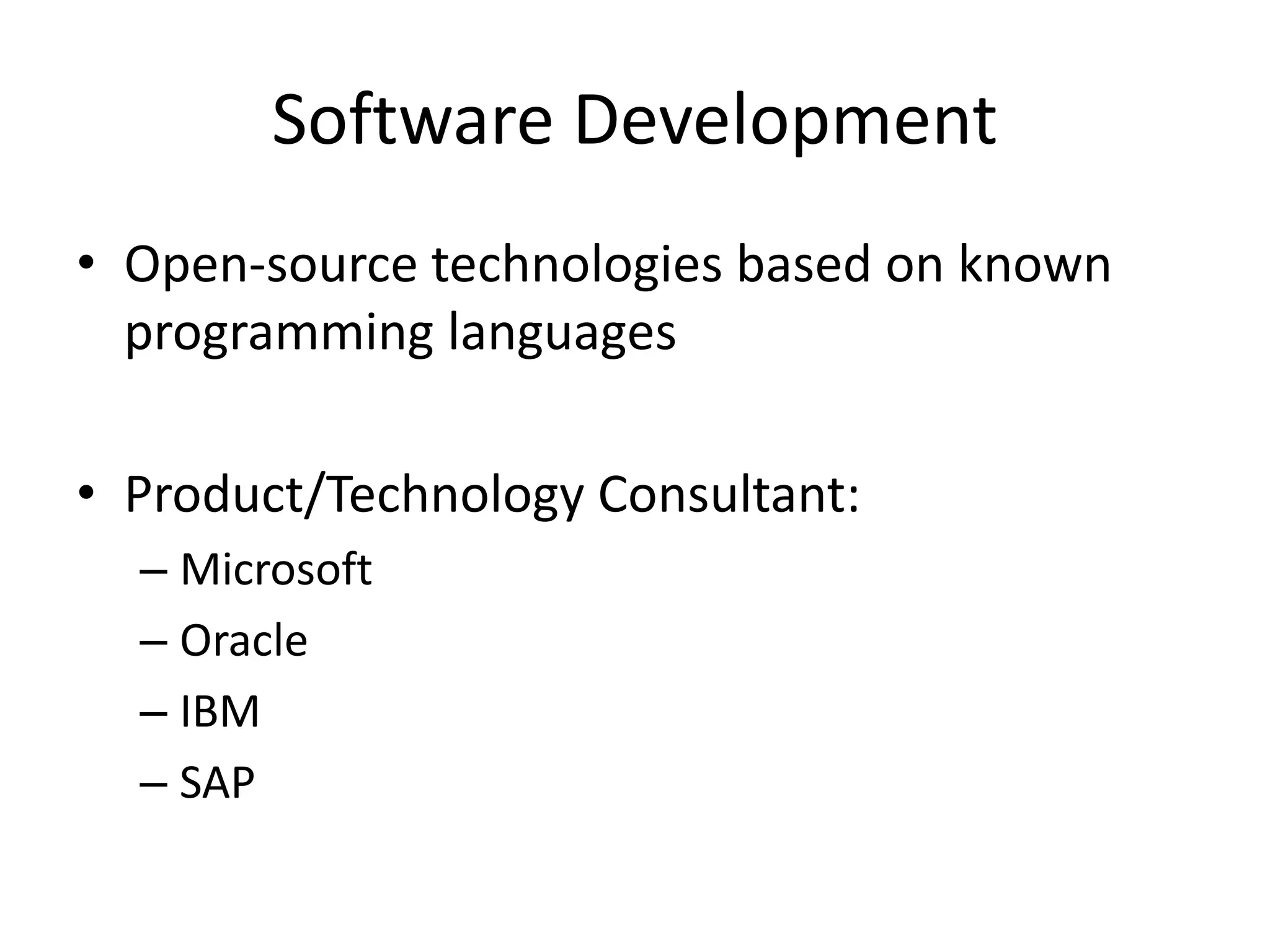 Software Development
• Open-source technologies based on known
programming languages
• Product/Technology Consultant:
– Microsoft
– Oracle
– IBM
– SAP
 