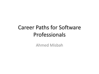 Career Paths for Software
Professionals
Ahmed Misbah
 