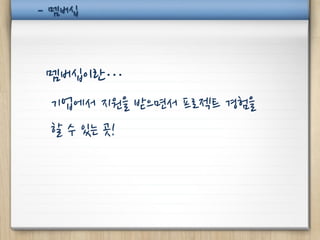 - 멤버십



 멤버십이란…
 기업에서 지원을 받으면서 프로젝트 경험을
 할 수 있는 곳!
 