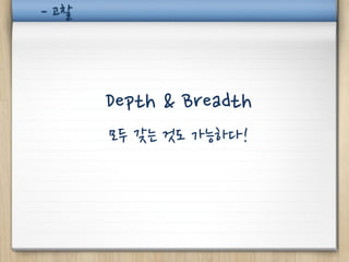 - 고찰




       Depth & Breadth
       모두 갖는 것도 가능하다!
 