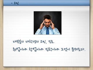 - 고민




대부분의 대학생의 고민, 진로.
취업이냐 창업이냐 진학이냐 그것이 문제로다.
 