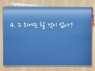 4. 그 외에는 할 것이 없나?
 
