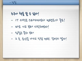 - 집필


누구나 책을 쓸 수 있다!
- IT 서적은 스타저자보다 컨텐츠가 중요!
- 마소 기고 부터 시작해보자!
- 집필은 목차 부터
- 그 후, 초안을 가지고 직접 컨택. 겁먹지 말자!
 