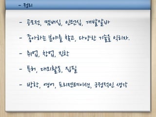 - 정리

- 공모전, 멤버십, 인턴십, 개발알바
- 좋아하는 분야를 찾고, 다양한 기술을 익히자.
- 취업, 창업, 진학
- 특허, 대외활동, 집필
- 방학, 영어, 프리젠테이션, 긍정적인 생각
 