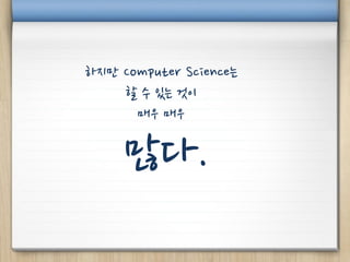 하지만 Computer Science는
    할 수 있는 것이
      매우 매우

     많다.
 