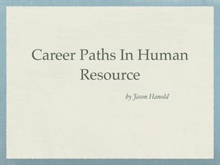 Career Paths In Human
Resource
by Jason Hanold
 