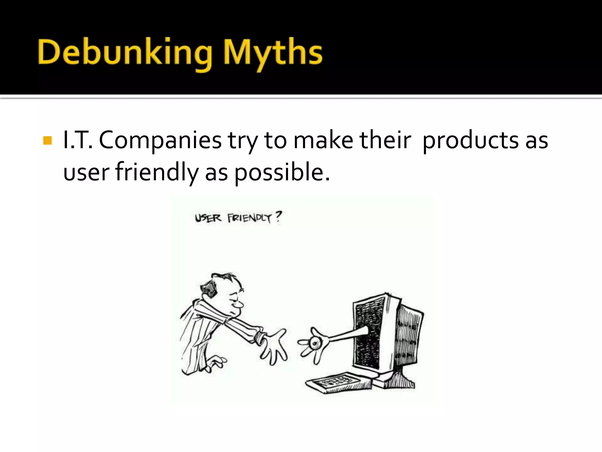    I.T. Companies try to make their products as
    user friendly as possible.
 