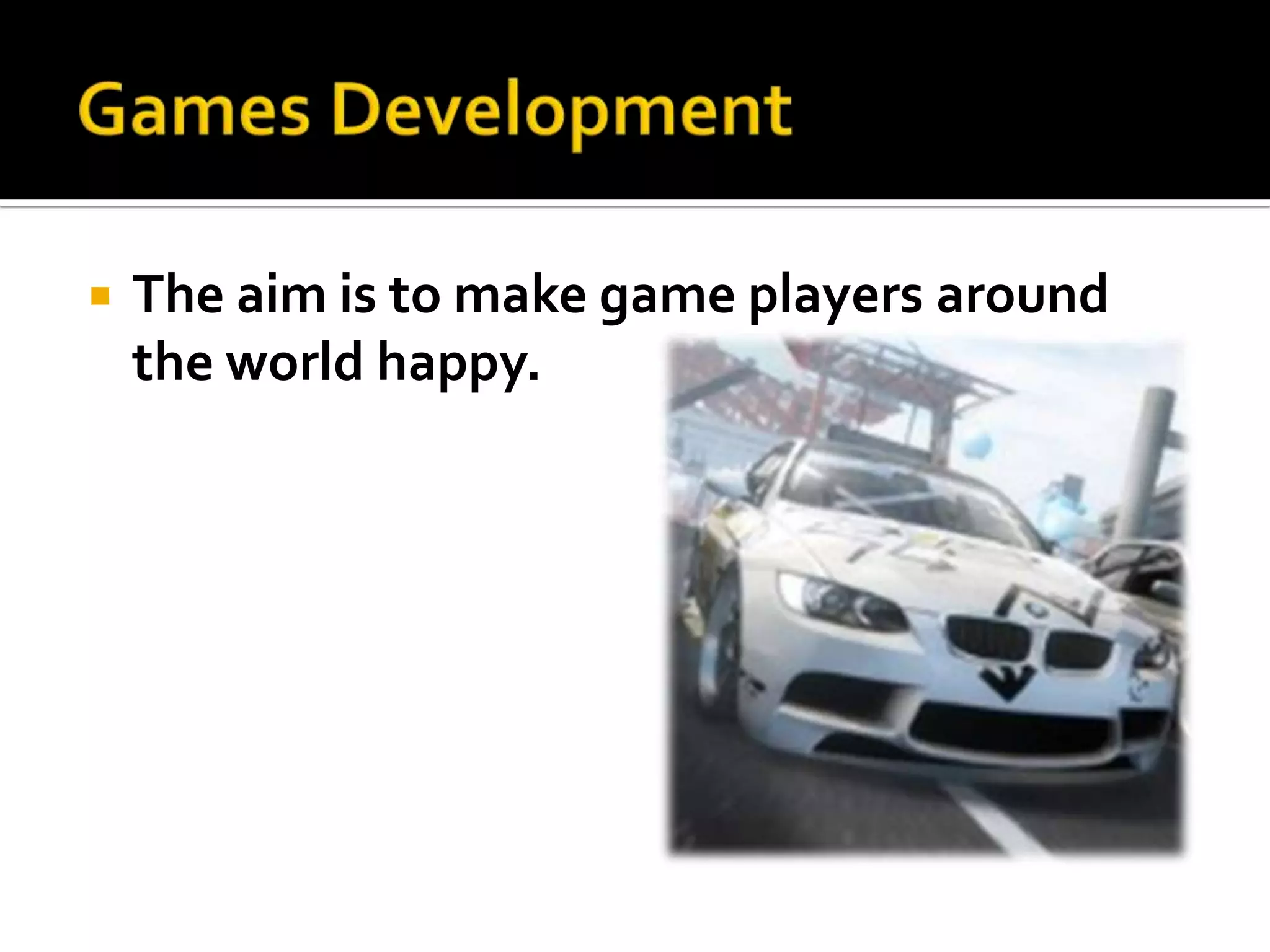    The aim is to make game players around
    the world happy.
 