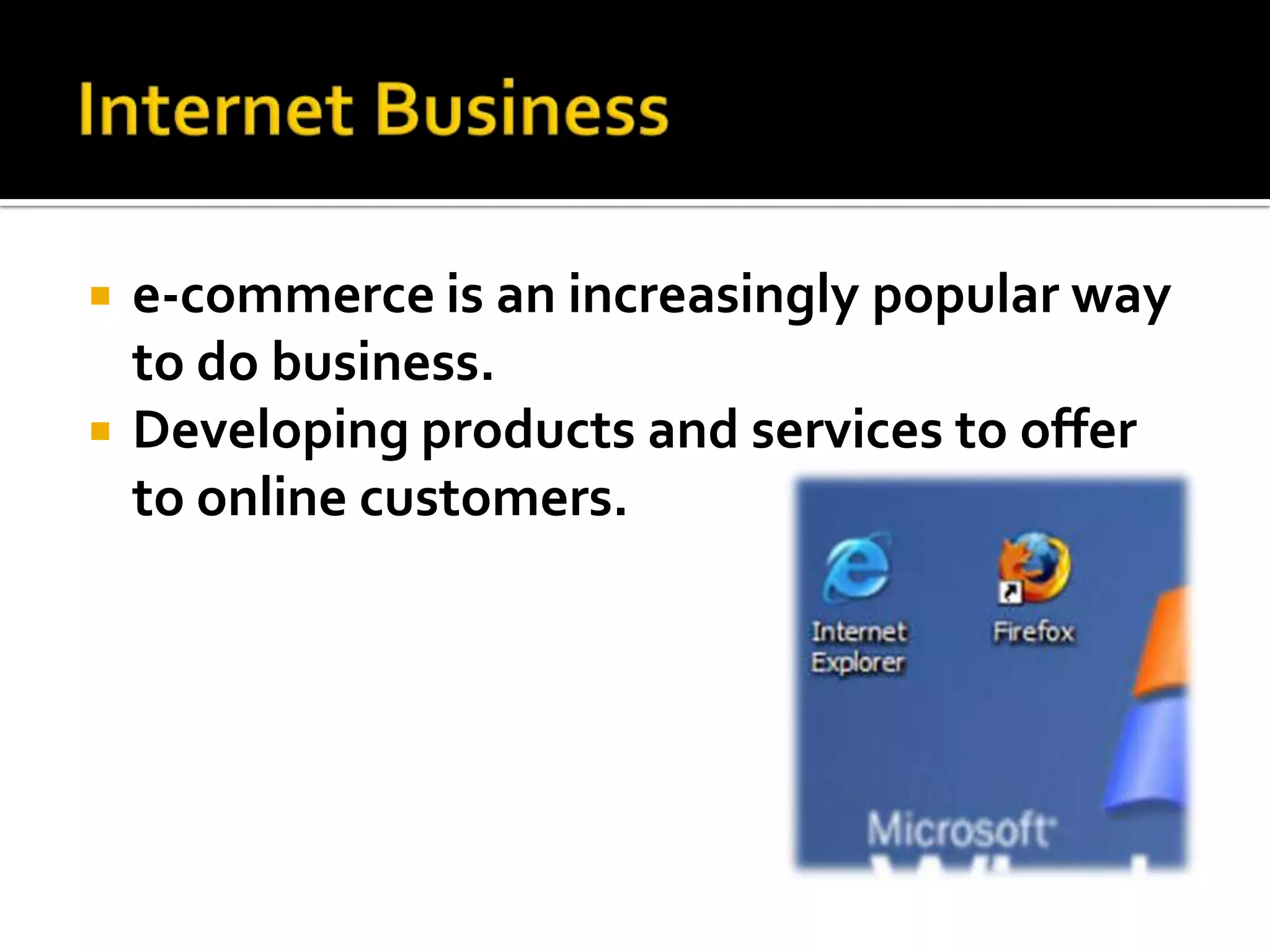    e-commerce is an increasingly popular way
    to do business.
   Developing products and services to offer
    to online customers.
 