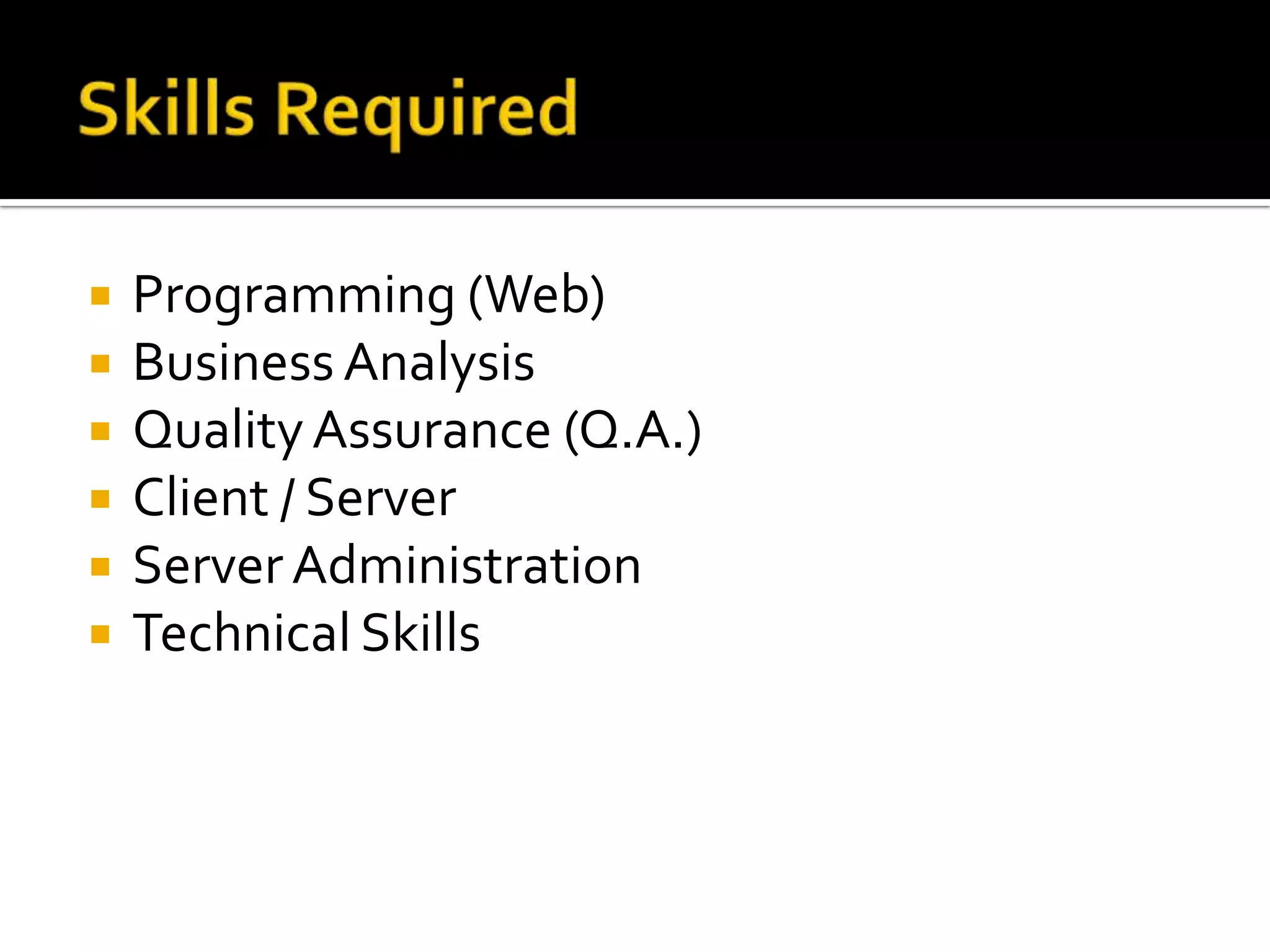    Programming (Web)
   Business Analysis
   Quality Assurance (Q.A.)
   Client / Server
   Server Administration
   Technical Skills
 